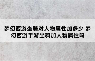 梦幻西游坐骑对人物属性加多少 梦幻西游手游坐骑加人物属性吗